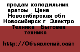  продам холодильник Cаратоы › Цена ­ 7 000 - Новосибирская обл., Новосибирск г. Электро-Техника » Бытовая техника   